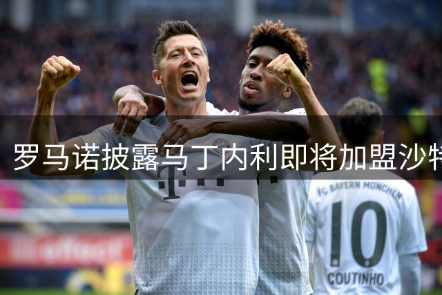罗马诺披露马丁内利即将加盟沙特豪门 交易接近完成